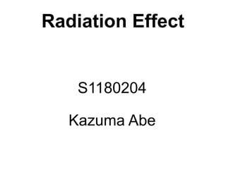 Radiation Effect


    S1180204

   Kazuma Abe
 