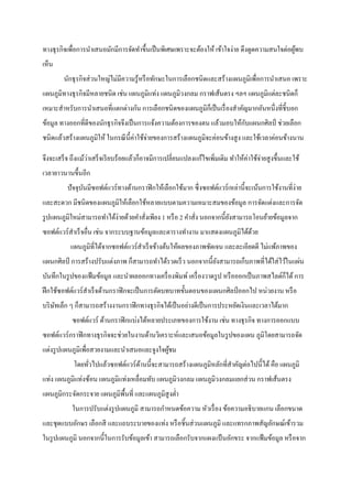 ทางธุ รกิจเพื่อการนาเสนอมักมีการจัดทาขึ้นเป็ นพิเศษเพราะจะต้องให้ เข้าใจง่าย ดึงดูดความสนใจต่อผูพบ
                                                                                                ้
เห็น
a       นักธุ รกิจส่ วนใหญ่ไม่มีความรู ้หรื อทักษะในการเลือกชนิดและสร้างแผนภูมิเพื่อการนาเสนอ เพราะ
แผนภูมิทางธุ รกิจมีหลายชนิด เช่น แผนภูมิแท่ง แผนภูมิวงกลม กราฟเส้นตรง ฯลฯ แผนภูมิแต่ละชนิดก็
เหมาะสาหรับการนาเสนอที่แตกต่างกัน การเลือกชนิ ดของแผนภูมิก็เป็ นเรื่ องสาคัญมากอันหนึ่งที่ช้ ีบอก
                                                                          ั
ข้อมูล ทางออกที่ดีของนักธุ รกิจจึงเป็ นการแจ้งความต้องการของตน แล้วมอบให้กบแผนกศิลป์ ช่วยเลือก
ชนิดแล้วสร้างแผนภูมิให้ ในกรณี น้ ีค่าใช้จ่ายของการสร้างแผนภูมิจะค่อนข้างสู ง และใช้เวลาค่อนข้างนาน

จึงจะเสร็ จ ถึงแม้วาเสร็ จเรี ยบร้อยแล้วก็อาจมีการเปลี่ยนแปลงแก้ไขเพิ่มเติม ทาให้ค่าใช้จ่ายสู งขึ้นและใช้
                   ่
เวลายาวนานขึ้นอีก
          ปัจจุบนมีซอฟต์แวร์ทางด้านกราฟิ กให้เลือกใช้มาก ซึ่ งซอฟต์แวร์ เหล่านี้จะเน้นการใช้งานที่ง่าย
                ั
และสะดวก มีชนิดของแผนภูมิให้เลือกใช้หลายแบบตามความเหมาะสมของข้อมูล การจัดแต่งและการจัด
รู ปแผนภูมิใหม่สามารถทาได้ง่ายด้วยคาสั่งเพียง 1 หรื อ 2 คาสั่ง นอกจากนี้ยงสามารถโอนย้ายข้อมูลจาก
                                                                         ั
ซอฟต์แวร์ สาเร็ จอื่น เช่น จากระบบฐานข้อมูลและตารางทางาน มาแสดงแผนภูมิได้ดวย
                                                                          ้
           แผนภูมิที่ได้จากซอฟต์แวร์สาเร็ จข้างต้นให้ผลของภาพชัดเจน และละเอียดดี ไม่แพ้ภาพของ
แผนกศิลป์ การสร้างปรับแต่งภาพ ก็สามารถทาได้รวดเร็ ว นอกจากนี้ยงสามารถเก็บภาพที่ได้ใส่ ไว้ในแผ่น
                                                              ั
บันทึกในรู ปของแฟ้ มข้อมูล และนาผลออกทางเครื่ องพิมพ์ เครื่ องวาดรู ป หรื อออกเป็ นภาพสไลด์ก็ได้ การ
ฝึ กใช้ซอฟต์แวร์ สาเร็ จด้านกราฟิ กจะเป็ นการตัดบทบาทขั้นตอนของแผนกศิลป์ ออกไป หน่วยงาน หรื อ
บริ ษทเล็ก ๆ ก็สามารถสร้างงานกราฟิ กทางธุ รกิจได้เป็ นอย่างดีเป็ นการประหยัดเงินและเวลาได้มาก
     ั
            ซอฟต์แวร์ ด้านกราฟิ กแบ่งได้หลายประเภทของการใช้งาน เช่น ทางธุ รกิจ ทางการออกแบบ
ซอฟต์แวร์ กราฟิ กทางธุ รกิจจะช่วยในงานด้านวิเคราะห์และเสนอข้อมูลในรู ปของแผน ภูมิโดยสามารถจัด
แต่งรู ปแผนภูมิเพื่อสวยงามและนาเสนอและจูงใจผูชม
                                             ้
            โดยทัวไปแล้วซอฟต์แวร์ ดานนี้จะสามารถสร้างแผนภูมิหลักที่สาคัญต่อไปนี้ได้ คือ แผนภูมิ
                 ่                 ้
แท่ง แผนภูมิแท่งซ้อน แผนภูมิแท่งเหลื่อมทับ แผนภูมิวงกลม แผนภูมิวงกลมแยกส่ วน กราฟเส้นตรง
แผนภูมิกระจัดกระจาย แผนภูมิพ้ืนที่ และแผนภูมิสูงต่า
            ในการปรับแต่งรู ปแผนภูมิ สามารถกาหนดข้อความ หัวเรื่ อง ข้อความอธิ บายแกน เลือกขนาด
และชุดแบบอักษร เลือกสี และแถบระบายของแท่ง หรื อชิ้นส่ วนแผนภูมิ และแทรกภาพสัญลักษณ์เข้ารวม
ในรู ปแผนภูมิ นอกจากนี้ในการรับข้อมูลเข้า สามารถเลือกรับจากแผงแป้ นอักขระ จากแฟ้ มข้อมูล หรื อจาก
 
