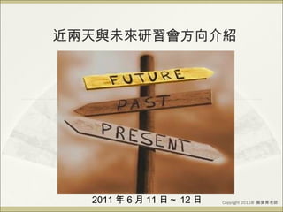 近兩天與未來研習會方向介紹 Copyright 2011@  鄭寶菁老師 2011 年 6 月 11 日～ 12 日 