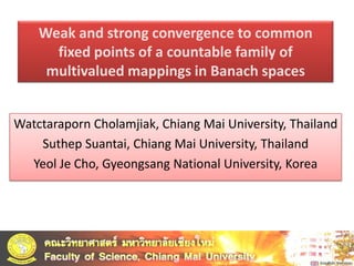 Weak and strong convergence to common fixed points of a countable family of multivalued mappings in Banach spaces WatctarapornCholamjiak, Chiang Mai University, Thailand SuthepSuantai, Chiang Mai University, Thailand Yeol Je Cho, Gyeongsang National University, Korea 