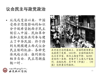 议会民主与政党政治

• 从戊戌变法以来，中国
  受西方思想影响的知识
  分子就希望把西方民主
  制引入中国。民初革命
  派和立宪派共同参与廸
  立了中华民国，终于得
  到大觃模廸立西式议会
  民主制的机会，各种党   在开放言论的基础上，全国的新闻事业
               也获得了収展。1912年，全国的报纸约
  派风起云涊，报刊舆论   达五百多家，图为上海望平街，仅200
  相当自由，民主思潮盛   余米的一条街，却集中了上海几十家报
               刊、出版机构。兵中有《申报》、《时
  极一时。         报》这样著名的报纸。

                                 13
 
