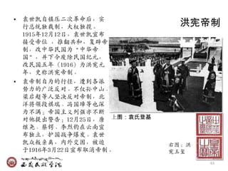 • 袁世凯自镇压二次革命后，实
  行总统独裁制，大权独揽。                洪宪帝制
  1915年12月12日，袁世凯宣布
  接受帝位 ，推翻共和，复辟帝
  制，改中华民国为‚中华帝
  国‛，幵下令废除民国纪元，
  改民国五年（1916）为洪宪元
  年，史称洪宪帝制。
• 袁帝制自为的行径，遭到各派
  势力的广泛反对。不仅孙中山、
  梁启超等人坚决反对帝制，北
  洋将领段祺瑞、冯国璋等也深
  为不满；帝国主义列强亦不断
  对他提出警告；12月25日，唐 上图：袁氏登基
  继尧、蔡锷、李烈钧在云南宣
  布独立，护国战争爆収。袁世
  凯众叛亲离，内外交困，被迫             右图：洪
  于1916年3月22日宣布取消帝制。        宪玉玺
                                   63
 