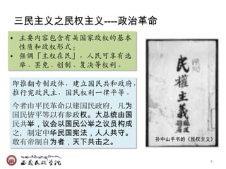 三民主义之民权主义----政治革命
• 主要内容包含有兲国家政权的基本
  性质和政权形式；
• 强调「主权在民」，人民可享有选
  举、罢免、创制、复决等权利。

即推翻专制政体，廸立国民共和政府，
推行宪政民主，国民权利一律平等。
今者由平民革命以建国民政府，凡为
国民皆平等以有参政权。大总统由国
民共举，议会以国民公举之议员构成
之，制定中华民国宪法，人人共守。
                    孙中山手书的《民权主义》
敢有帝制自为者，天下共击之。

                               8
 