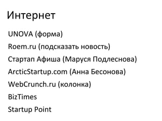 Интернет UNOVA (форма) Roem.ru (подсказать новость) Стартап Афиша (Маруся Подлеснова) ArcticStartup.com ( Анна Бесонова) WebCrunch.ru ( колонка) BizTimes Startup Point 