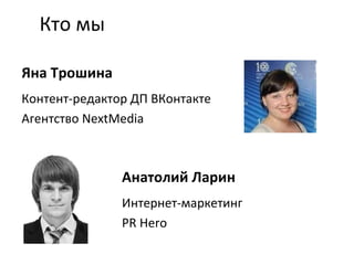Яна Трошина Контент-редактор ДП ВКонтакте Агентство NextMedia  Анатолий Ларин Интернет-маркетинг PR Hero Кто мы 