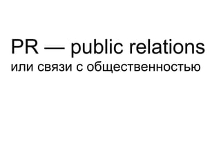 PR  — public relations   или связи с общественностью 