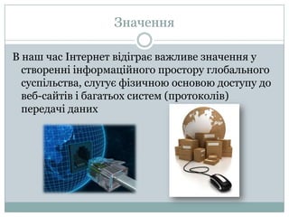 ЗначенняВ наш час Інтернетвідіграєважливезначення у створенніінформаційного простору глобального суспільства, слугуєфізичною основою доступу до веб-сайтівібагатьох систем (протоколів) передачіданих