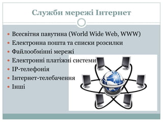 СлужбимережіІнтернетВсесвітня павутина (World Wide Web, WWW)Електроннапошта та списки розсилкиФайлообмінні мережіЕлектронні платіжні системиIP-телефоніяІнтернет-телебаченняІнші