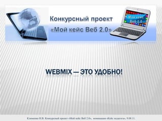 Webmix — это удобно!  Клименко Н.В. Конкурсный проект «Мой кейс Веб 2.0»,  номинация «Кейс педагога», 9.08.11. 