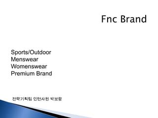 Fnc Brand  Sports/Outdoor Menswear Womenswear Premium Brand 전략기획팀 인턴사원 박보람 