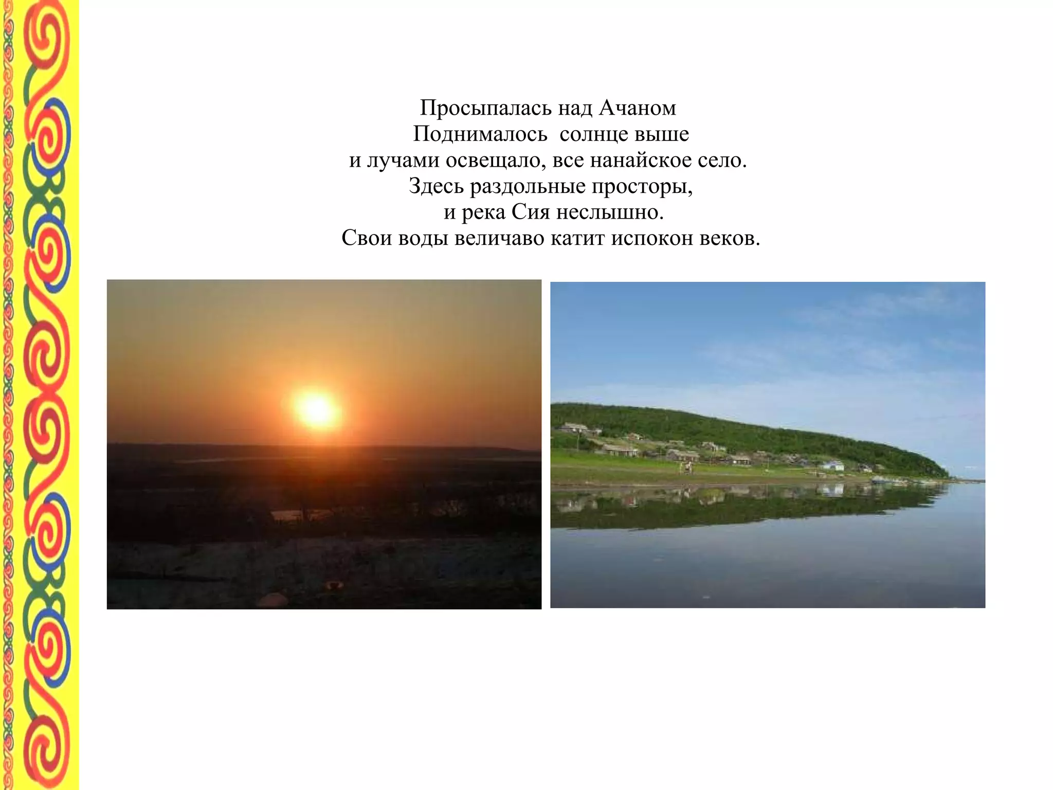 Просыпалась над Ачаном  Поднималось  солнце выше и лучами освещало, все нанайское село.  Здесь раздольные просторы,  и река Сия неслышно.  Свои воды величаво катит испокон веков.  