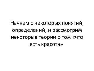 Начнем с некоторых понятий, определений, и рассмотрим некоторые теории о том «что есть красота»  