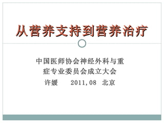 中国医师协会神经外科与重症专业委员会成立大会 许媛  2011,08  北京 从营养支持到营养治疗 