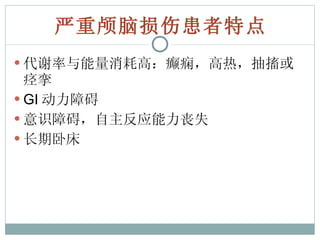 严重颅脑损伤患者特点 代谢率与能量消耗高：癫痫，高热，抽搐或痉挛 GI 动力障碍 意识障碍，自主反应能力丧失 长期卧床 