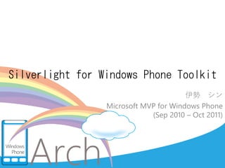 Silverlight for Windows Phone Toolkit
                                       伊勢 シン
                 Microsoft MVP for Windows Phone
                             (Sep 2010 – Oct 2011)
 