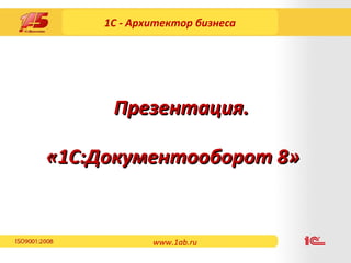 1С - Архитектор бизнеса « 1 С:Документооборот 8» Презентация. www.1ab.ru 