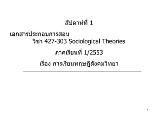 สัปดาห์ที่  1 เอกสารประกอบการสอน  วิชา  427-303 Sociological Theories ภาคเรียนที่  1/2553 เรื่อง การเรียนทฤษฎีสังคมวิทยา 