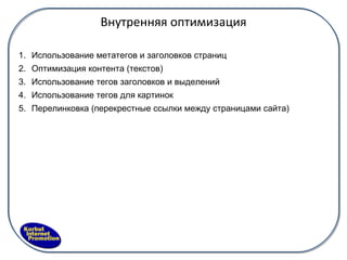 Внутренняя оптимизация Использование метатегов и заголовков страниц Оптимизация контента (текстов) Использование тегов заголовков и выделений Использование тегов для картинок Перелинковка (перекрестные ссылки между страницами сайта) 
