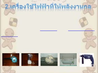 2.เครื่องใช้ไฟฟ้าที่ให้พลังงานกล        เครื่องใช้ไฟฟ้าที่ให้พลังงานกล  มีการเปลี่ยนรูปพลังงานไฟฟ้าเป็นพลังงานกล โดยอาศัยหลักการเหนี่ยวนำแม่เหล็กไฟฟ้า ด้วยอุปกรณ์ ที่  เรียกว่า มอเตอร ์และ เครื่องควบคุมความเร็วซึ่งเป็นอุปกรณ์หลักในเครื่องใช้ไฟฟ้าที่ให้พลังงานกล ตัวอย่าง เครื่องใช้ไฟฟ้าที่ให้พลังงานกล เช่น   เครื่องปรับอากาศ   ตู้เย็น   เครื่องดูดฝุ่น   พัดลม   เครื่องซักผ้า   เครื่องปั่นน้ำผลไม้ ฯลฯ