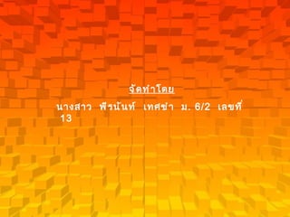 จัดทำโดย นางสาว  พีรนันท์  เทศขำ  ม . 6/2   เลขที่  13 