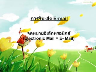 การรับ - ส่ง  E-mail จดหมายอิเล็กทรอนิกส์ (Electronic Mail = E- Mail) 