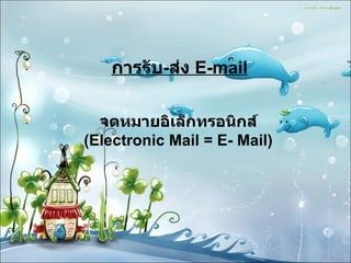 การรับ - ส่ง  E-mail จดหมายอิเล็กทรอนิกส์ (Electronic Mail = E- Mail) 