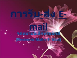 การรับ - ส่ง  E-mail จดหมายอิเล็กทรอนิกส์ (Electronic Mail = E- Mail) 