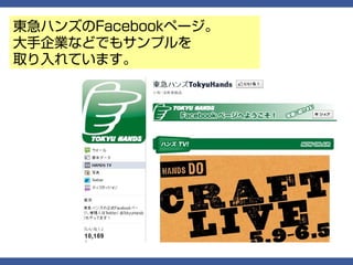 東急ハンズのFacebookページ。
大手企業などでもサンプルを
取り入れています。
 