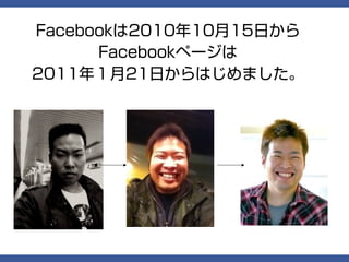 Facebookは2010年10月15日から
      Facebookページは
2011年１月21日からはじめました。
 