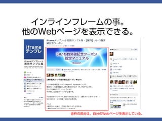 インラインフレームの事。
他のWebページを表示できる。




      赤枠の部分は、自分のWebページを表示している。
 
