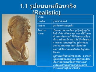 1.1  รูปแบบเหมือนจริง  (Realistic)  เป็นผลงานคนเหมือน รูปผู้หญิงสูงวัย  ศิลปินได้นำทัศนธาตุต่างๆมาใช้ในการสร้างสรรค์ผลงานให้มีลักษณะเหมือนจริงมากที่สุด มีการนำเส้นโค้งลักษณะต่างๆมาถ่ายทอดรูปร่าง รูปทรงของบุคคลและแสดงรายละเอียดต่างๆ  ผลงานนี้มีขนาดและสัดส่วนที่ถูกต้องชัดเจน  มีลักษณะพื้นผิวที่เหมือนจริง  ดูจากผิวเนื้อมีการขัดและตกแต่งจนเรียบ ส่วนเสื้อผ้ามีลักษณะพื้นผิวที่หยาบกว่า ทำให้ผลงานมีความเด่นชัดและให้อารมณ์ความรู้สึกมากยิ่งขึ้น สื่อความหมาย ประติมากรรมลอยตัว ผลงาน ปูนปลาสเตอร์ เทคนิค ป้าอิน 