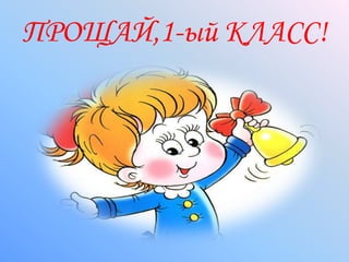 ПРОЩАЙ,1-ый КЛАСС!<br />