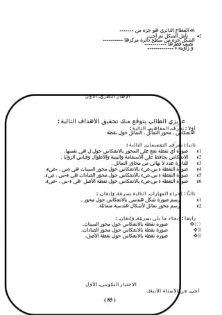 ‫6( القطاع الدائري هو جزء من -------‬
                                                     ‫تأمل الشكل ثم أجب.‬        ‫2•‬
                                ‫الشكل جزء من سطح دائرة مركزها ----------‬
                                                    ‫نصف قطرها -----------‬
                                                      ‫و زاويته = -------------‬




                   ‫ا ل ط ا ر ا ل ن ظ ريـ ا ل و ل‬




      ‫عزيزي الطالب يتوقع منك تحقيق الهداف التالية :‬
                                                    ‫أ و ل : ت ع ر ّفـ ا ل م ف ا ه يمـ ا ل ت ا ل ي ة :‬
                                   ‫النعكاس ، محور التماثل ، التماثل حول نقطة‬

                                                 ‫ث ا ن ي ا : ت ع ر ّفـ ا ل ت ع م ي م اتـ ا ل ت ا ل ي ة :‬
           ‫صورة أي نقطة تقع على المحور بالنعكاس حول ل هي نفسها.‬                                            ‫1(‬
        ‫النعكاس يحافظ على الستقامة والبينية والطوال وقياس الزوايا .‬                                        ‫2(‬
                                ‫للدائرة عدد ل نهائي من محاور التماثل .‬                                     ‫3(‬
 ‫صورة النقطة ) س،ص( بالنعكاس حول محور السينات هي )س ، -ص(.‬                                                 ‫4(‬
‫صورة النقطة ) س،ص( بالنعكاس حول محور الصادات هي )-س ، ص(.‬                                                  ‫5(‬
 ‫صورة النقطة ) س،ص( بالنعكاس حول نقطة الصل هي )-س ، -ص(.‬                                                   ‫6(‬

                           ‫ث ا ل ث ا : إ ج ر ا ء ا ل م ه ا ر اتـ ا ل ت ا ل ي ة ب س ر عةـ و إ ت ق انـ :‬
                 ‫يرسم صورة شكل هندسي بالنعكاس حول محور .‬                                                   ‫1(‬
                         ‫يرسم محور تماثل لشكال هندسية متماثلة.‬                                             ‫2(‬

                                          ‫ر ا ب ع ا : إ ي ج ا د م ا ي ل ي ب س ر عةـ و إ ت ق انـ :‬
                  ‫صورة نقطة بالنعكاس حول محور السينات.‬                                             ‫1‪‬‬
                 ‫صورة نقطة بالنعكاس حول محور الصادات.‬                                               ‫2‪‬‬
                   ‫صورة نقطة بالنعكاس حول نقطة الصل.‬                                                ‫3‪‬‬




                    ‫ا ل خ ت ب ا ر ا ل ت ك و ي نيـ ا ل و ل‬
                                                                 ‫أ جبـ ع ن ا ل س ئ ل ة ا ل ت ي ة :.‬
                                 ‫) 58 (‬
 