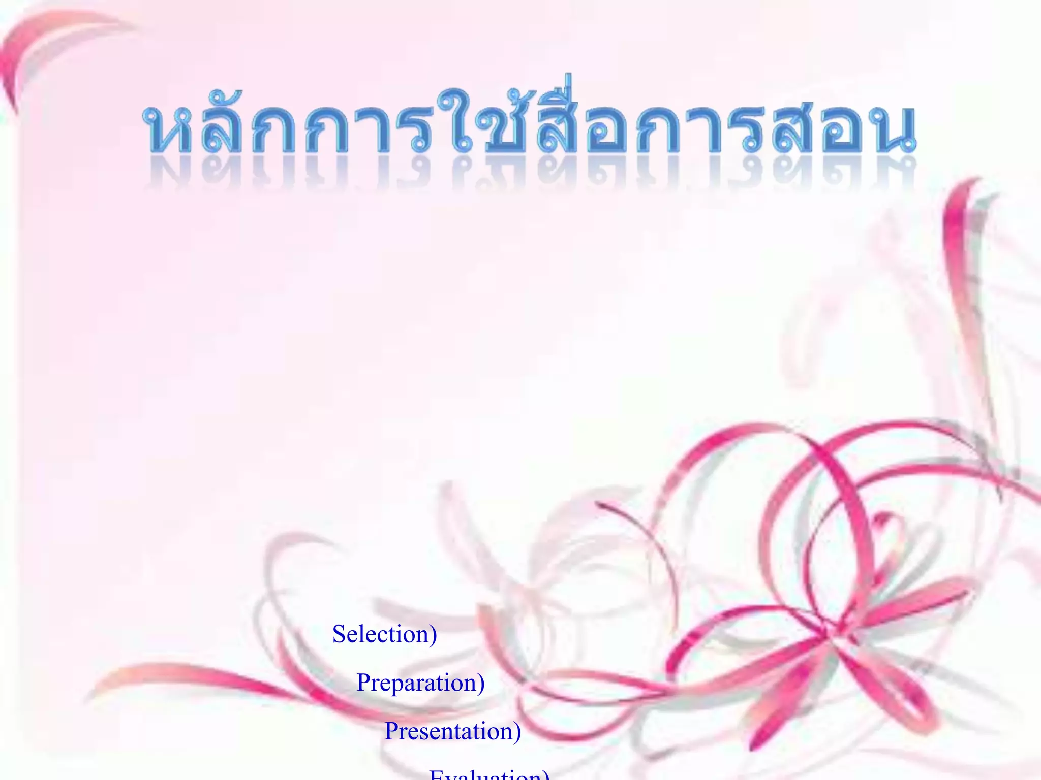 หลักการใช้สื่อการสอน           การใช้สื่อการสอน นับว่ามีความสำคัญต่อการเรียนการสอนอย่างยิ่ง แต่หากว่าเมื่อมีการใช้สื่อการสอนที่ไม่ถูกต้อง ก็จะมีค่าหรือเกิดผลน้อยและกลายเป็นแถบจะไม่ได้ใช้เลยด้วยซ้ำเมื่อมีการใช้สื่อก็ควรที่จะใช้อย่างคุ้นค่าและใช้ให้เกิดประโยชน์สูงสุดเพื่อประกอบการเรียนการสอนอย่างมีประสิทธิภาพและเกิดการเรียนรู้แก่ผู้เรียนให้ได้มากที่สุด มีหลักในการใช้อยู่ 4 ประการหลักๆ ๑.หลักการเลือก (Selection) ๒.หลักการเตรียม (Preparation) ๓.หลักการนำเสนอ (Presentation) ๔.หลักการประเมินผล (Evaluation) 
