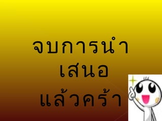 จบการนำเสนอ แล้วคร้า 