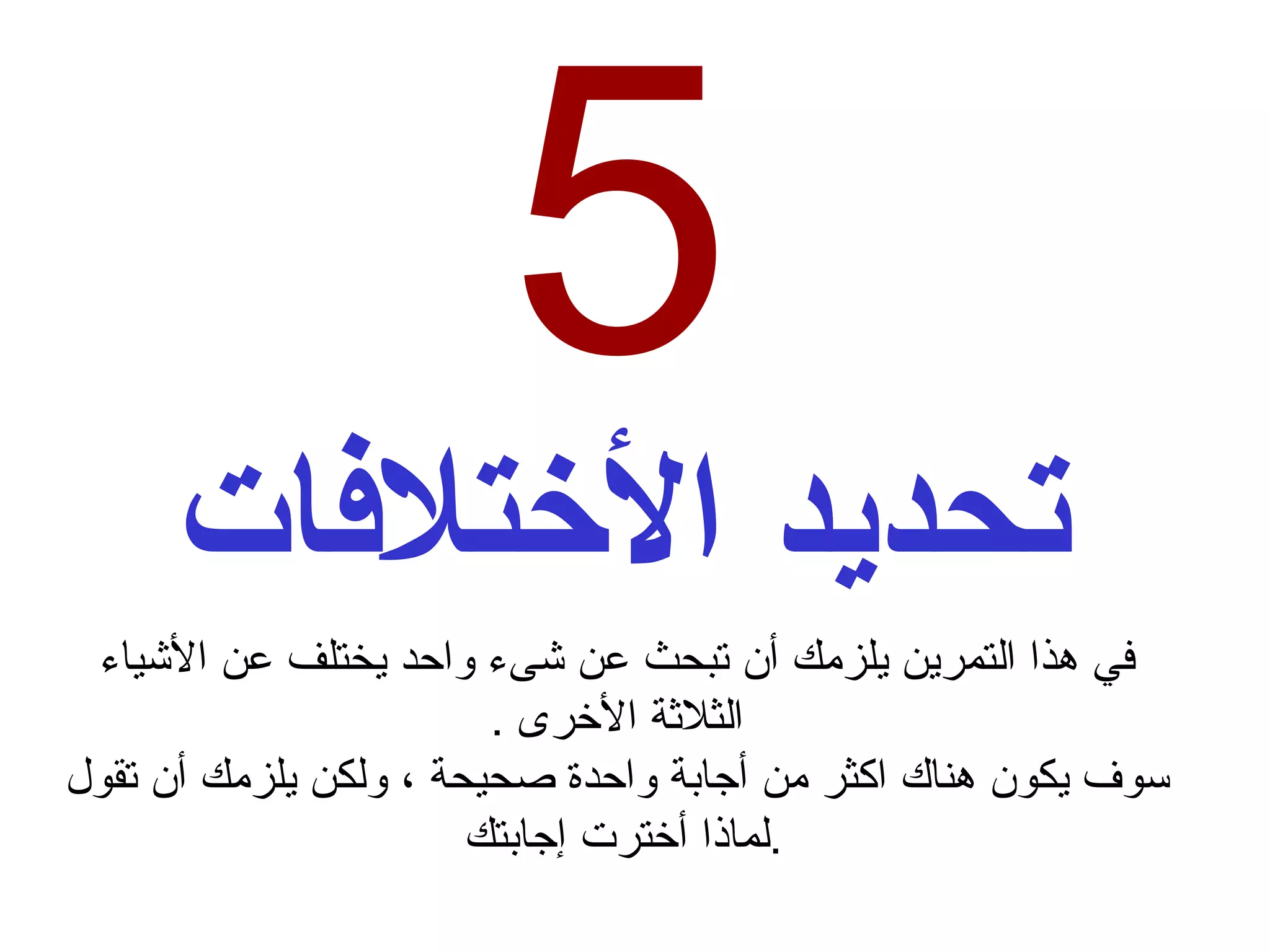 5 تحديد الأختلافات في هذا التمرين يلزمك أن تبحث عن شىء واحد يختلف عن الأشياء الثلاثة الأخرى  . سوف يكون هناك اكثر من أجابة واحدة صحيحة ، ولكن يلزمك أن تقول لماذا أخترت إجابتك  . 