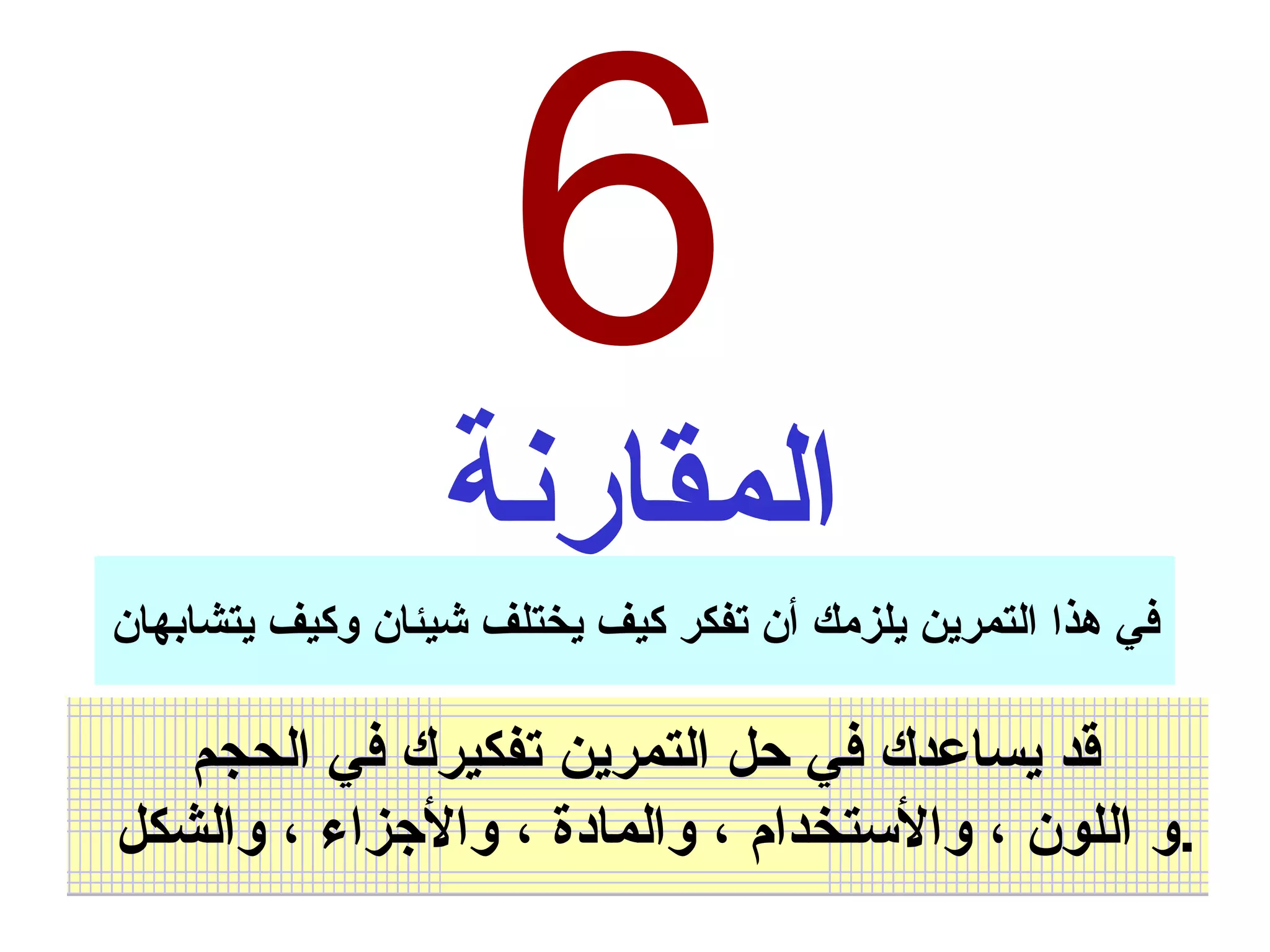 6 المقارنة في هذا التمرين يلزمك أن تفكر كيف يختلف شيئان وكيف يتشابهان قد يساعدك في حل التمرين تفكيرك في الحجم  و اللون ، والأستخدام ، والمادة ، والأجزاء ، والشكل  . 