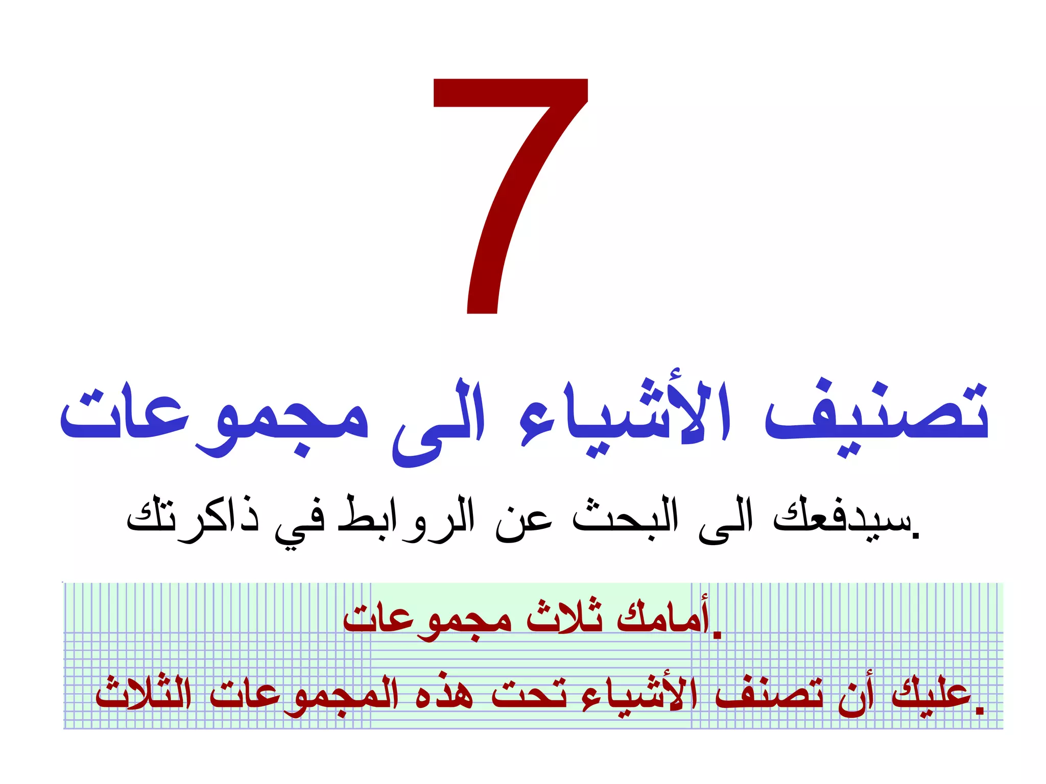 7 تصنيف الأشياء الى مجموعات سيدفعك الى البحث عن الروابط في ذاكرتك  . أمامك ثلاث مجموعات  .  عليك أن تصنف الأشياء تحت هذه المجموعات الثلاث  . 