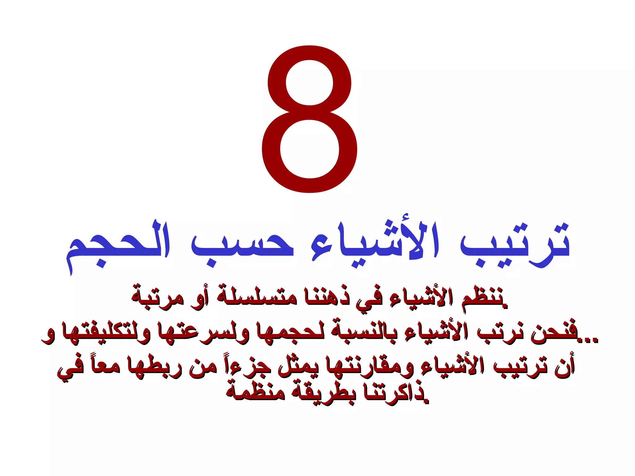 8 ترتيب الأشياء حسب الحجم ننظم الأشياء في ذهننا متسلسلة أو مرتبة  . فنحن نرتب الأشياء بالنسبة لحجمها ولسرعتها ولتكليفتها و  ... أن ترتيب الأشياء ومقارنتها يمثل جزءاً من ربطها معاً في ذاكرتنا بطريقة منظمة . 