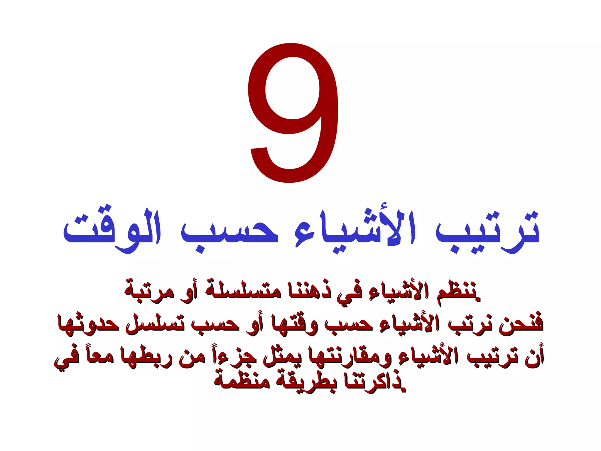 9 ترتيب الأشياء حسب الوقت ننظم الأشياء في ذهننا متسلسلة أو مرتبة  . فنحن نرتب الأشياء حسب وقتها أو حسب تسلسل حدوثها أن ترتيب الأشياء ومقارنتها يمثل جزءاً من ربطها معاً في ذاكرتنا بطريقة منظمة . 