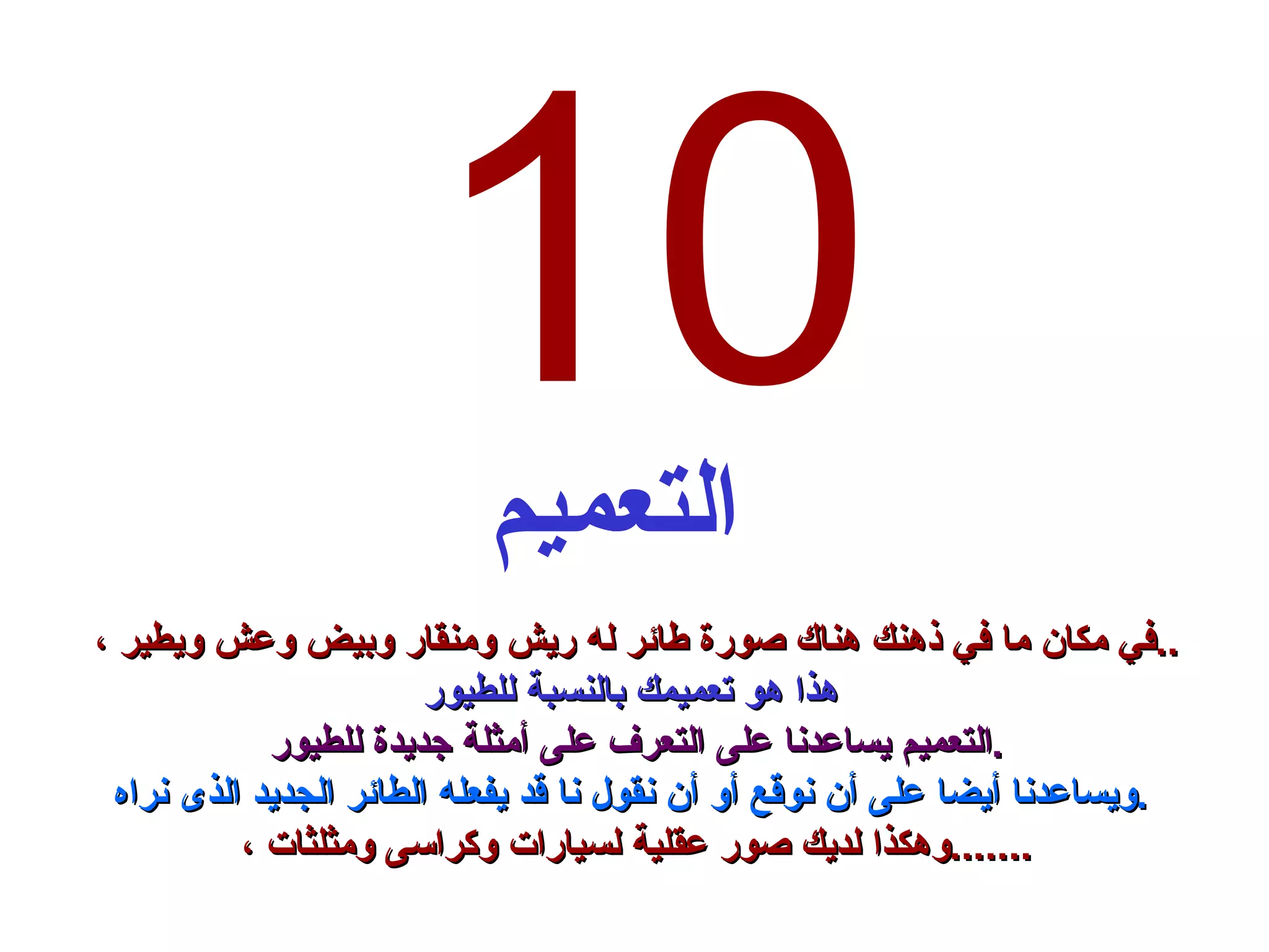10 التعميم في مكان ما في ذهنك هناك صورة طائر له ريش ومنقار وبيض وعش ويطير ،  .. هذا هو تعميمك بالنسبة للطيور التعميم يساعدنا على التعرف على أمثلة جديدة للطيور  . ويساعدنا أيضا على أن نوقع أو أن نقول نا قد يفعله الطائر الجديد الذى نراه . وهكذا لديك صور عقلية لسيارات وكراسى ومثلثات ،  ....... 