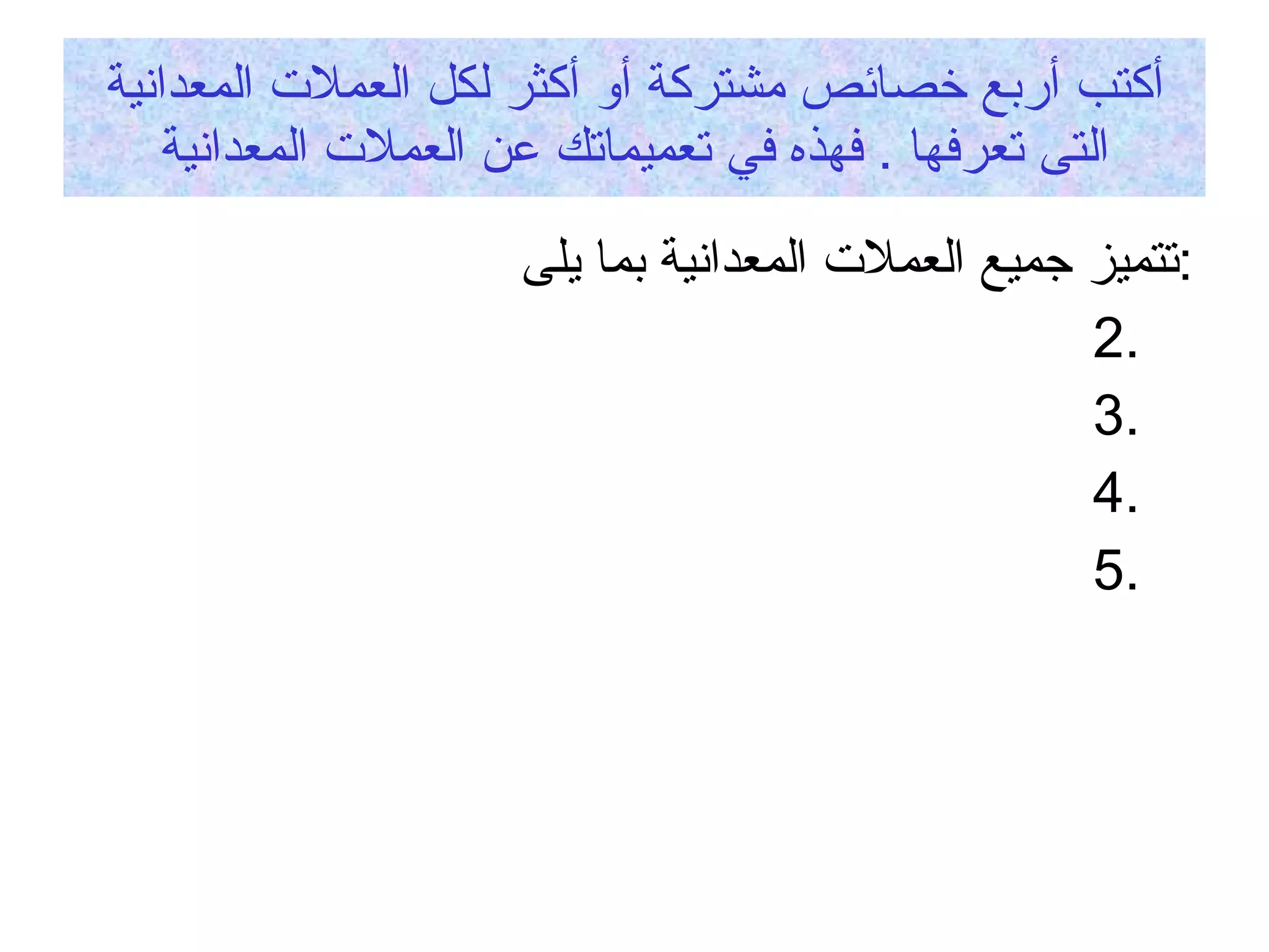 أكتب أربع خصائص مشتركة أو أكثر لكل العملات المعدانية التى تعرفها  .  فهذه في تعميماتك عن العملات المعدانية تتميز جميع العملات المعدانية بما يلى  : 