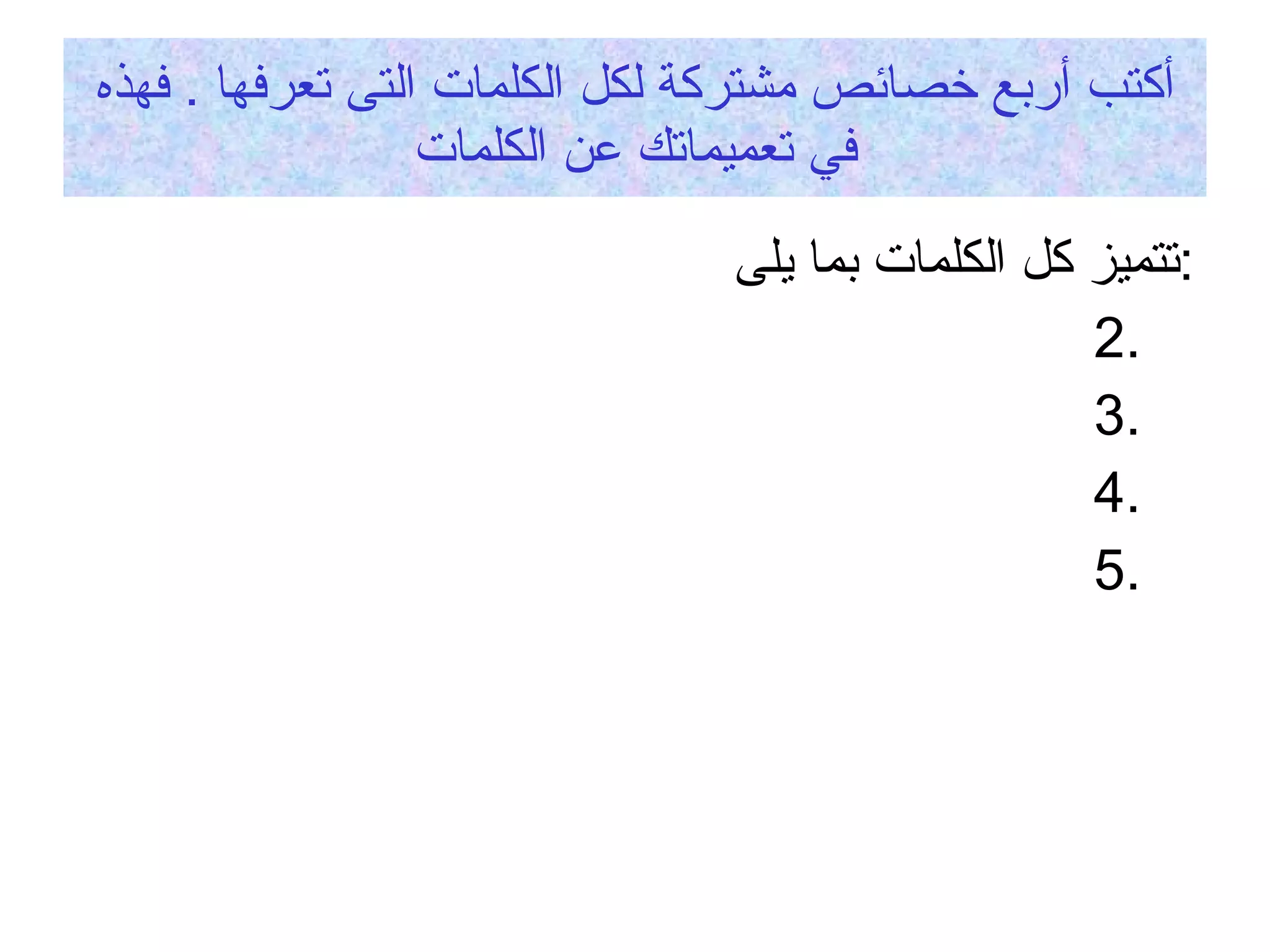 أكتب أربع خصائص مشتركة لكل الكلمات التى تعرفها  .  فهذه في تعميماتك عن الكلمات تتميز كل الكلمات بما يلى  : 