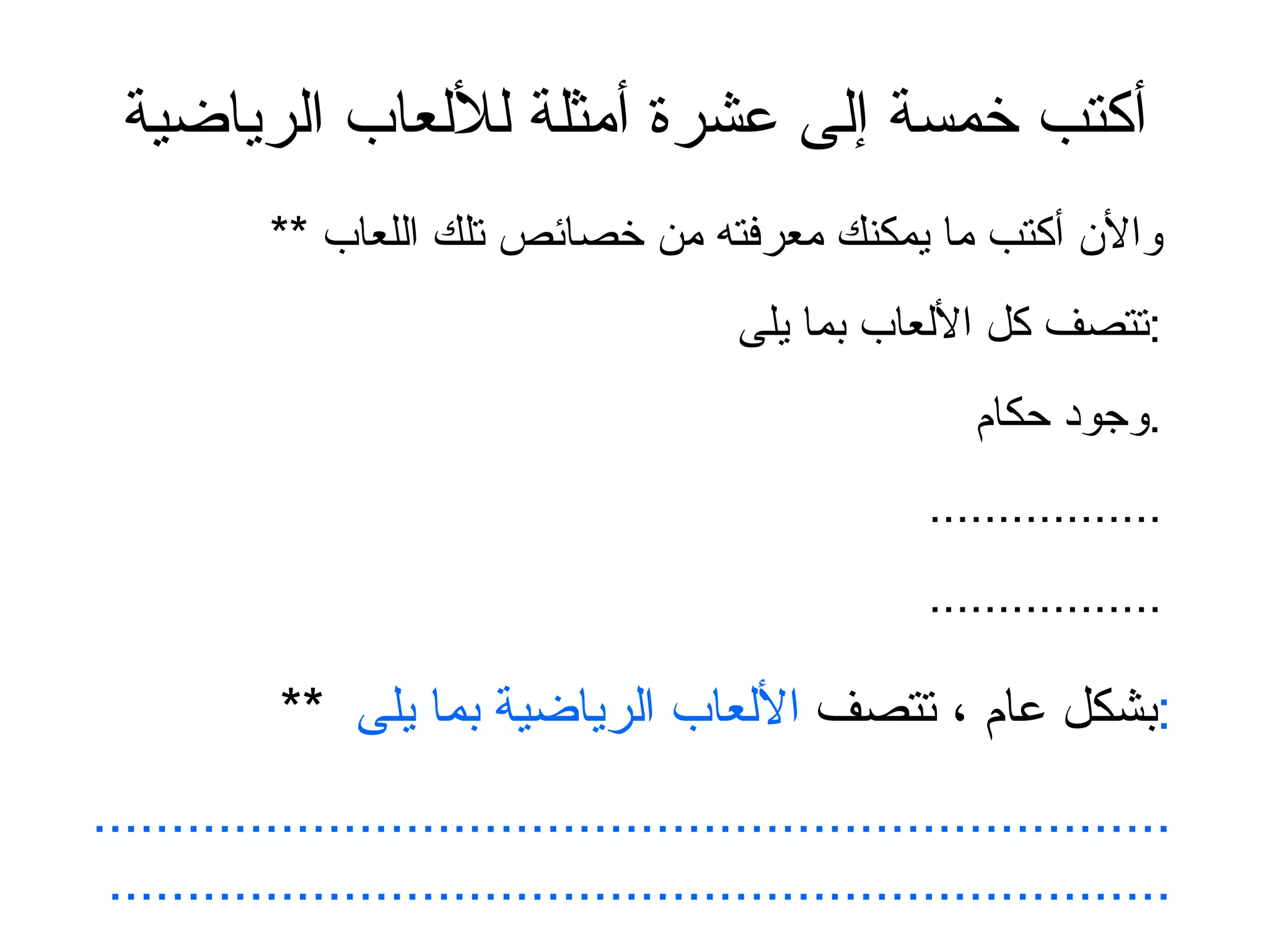 أكتب خمسة إلى عشرة أمثلة للألعاب الرياضية **  والأن أكتب ما يمكنك معرفته من خصائص تلك اللعاب تتصف كل الألعاب بما يلى  : وجود حكام  . ................. ................. **  بشكل عام ، تتصف  الألعاب الرياضية بما يلى  : ......................................................................................................................................... 