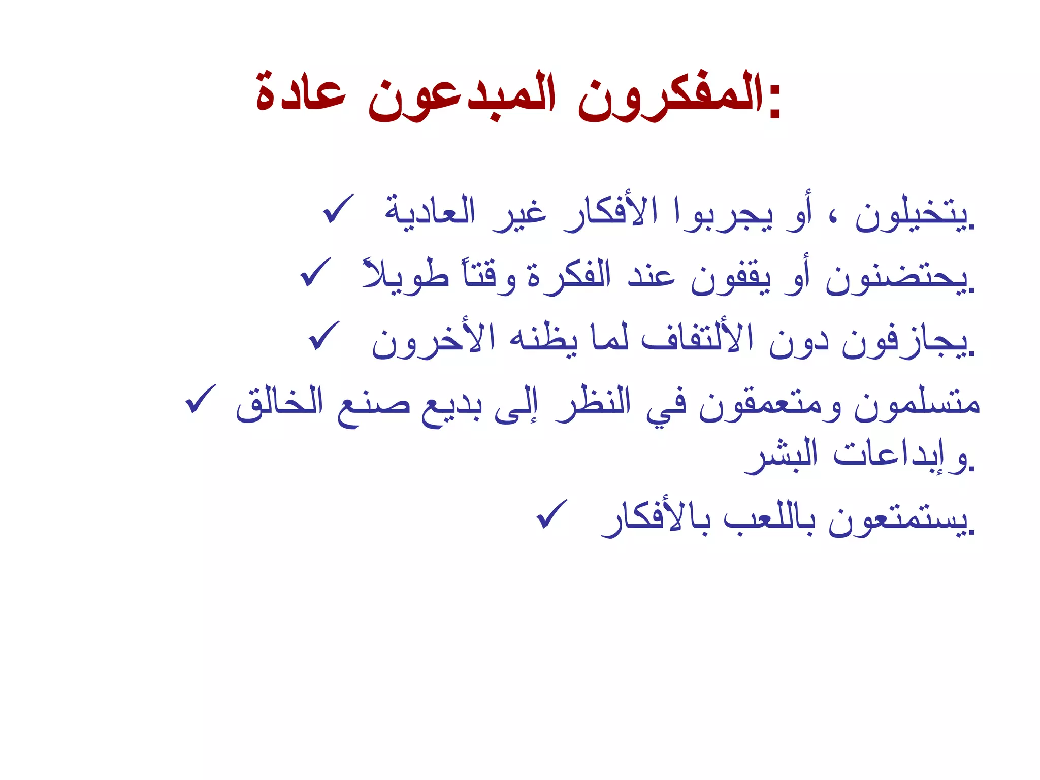 المفكرون المبدعون عادة  :  يتخيلون ، أو يجربوا الأفكار غير العادية  . يحتضنون أو يقفون عند الفكرة وقتاً طويلاً  . يجازفون دون الألتفاف لما يظنه الأخرون  . متسلمون ومتعمقون في النظر إلى بديع صنع الخالق وإبداعات البشر  . يستمتعون باللعب بالأفكار  . 
