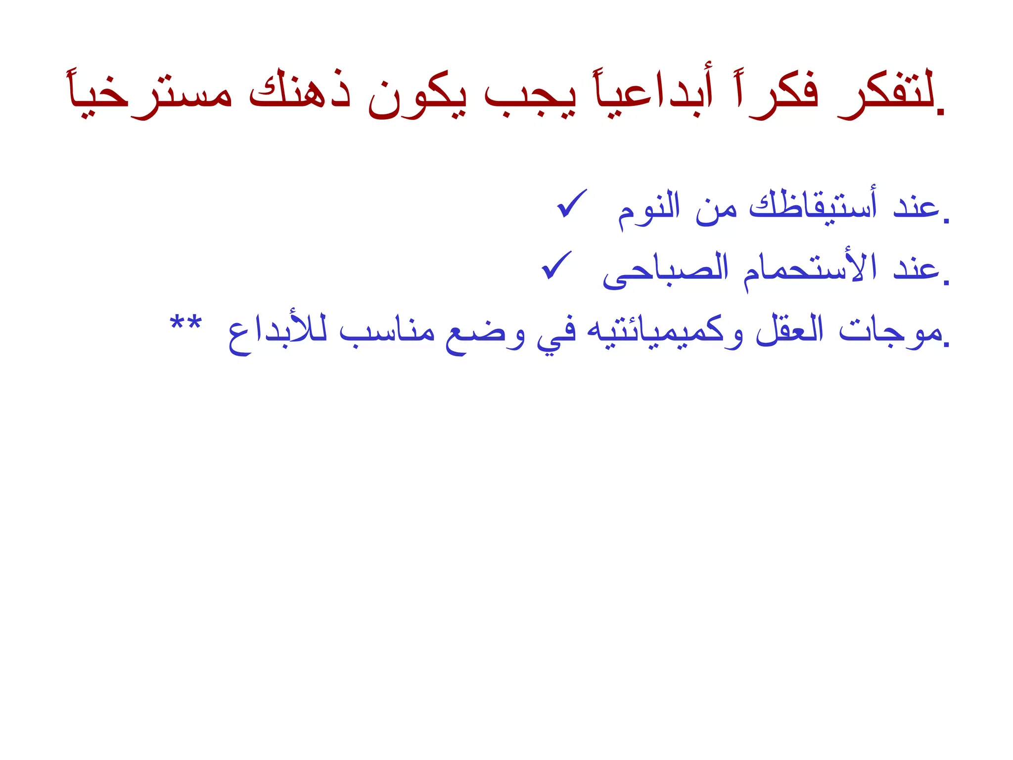 لتفكر فكراً أبداعياً يجب يكون ذهنك مسترخياً . عند أستيقاظك من النوم  . عند الأستحمام الصباحى  . **  موجات العقل وكميميائتيه في وضع مناسب للأبداع  . 