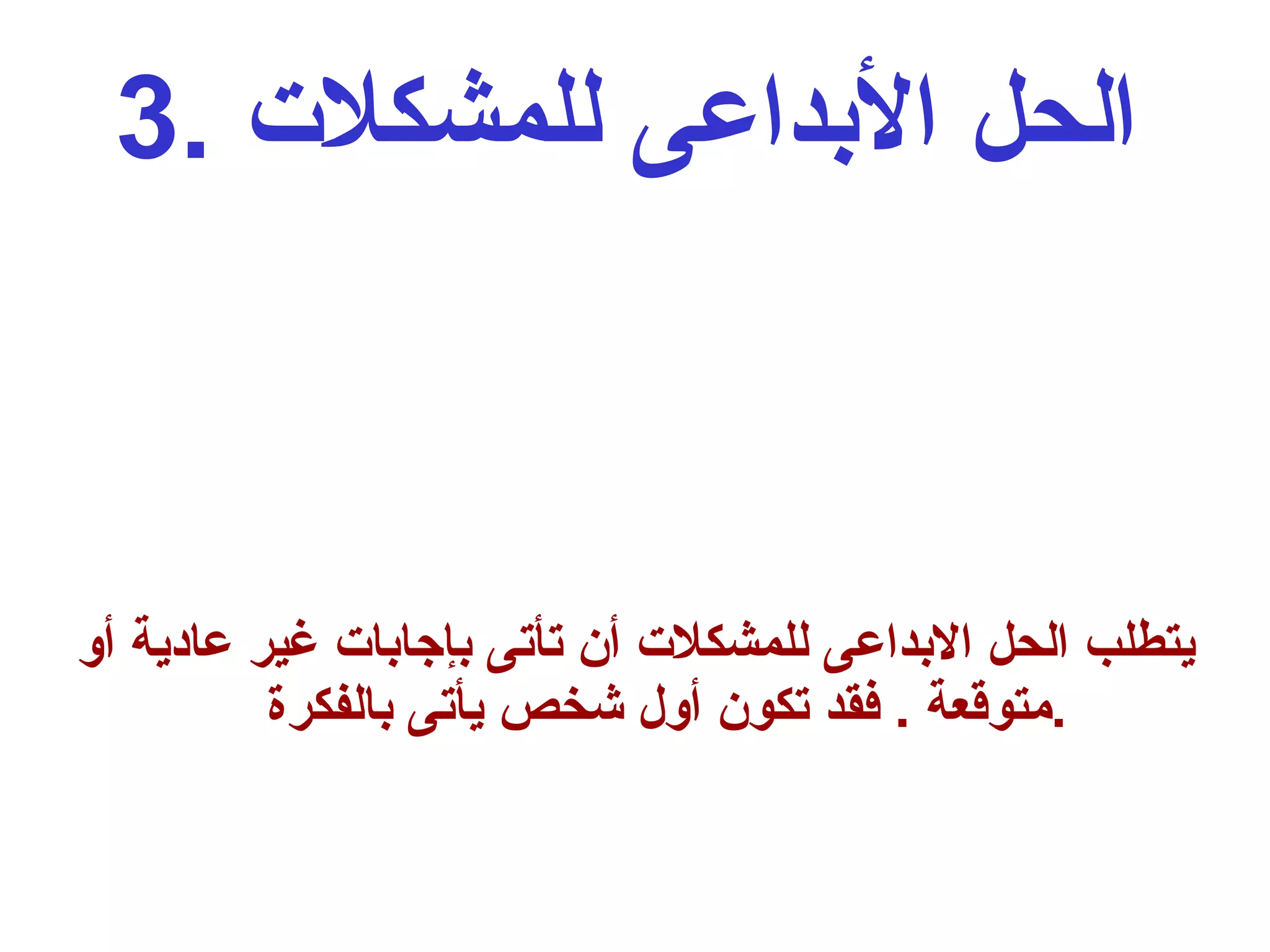 3.  الحل الأبداعى للمشكلات   يتطلب الحل الابداعى للمشكلات أن تأتى بإجابات غير عادية أو متوقعة  .  فقد تكون أول شخص يأتى بالفكرة  . 