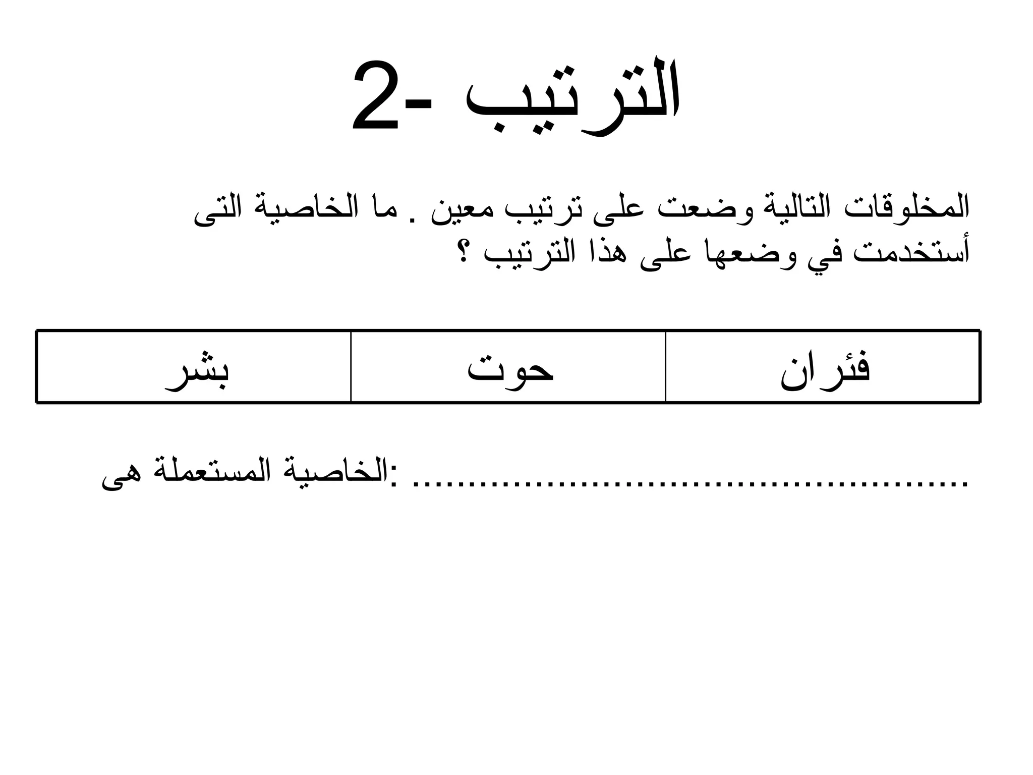 2-  الترتيب المخلوقات التالية وضعت على ترتيب معين  .  ما الخاصية التى أستخدمت في وضعها على هذا الترتيب ؟ الخاصية المستعملة هى  : .................................................. فئران حوت بشر 