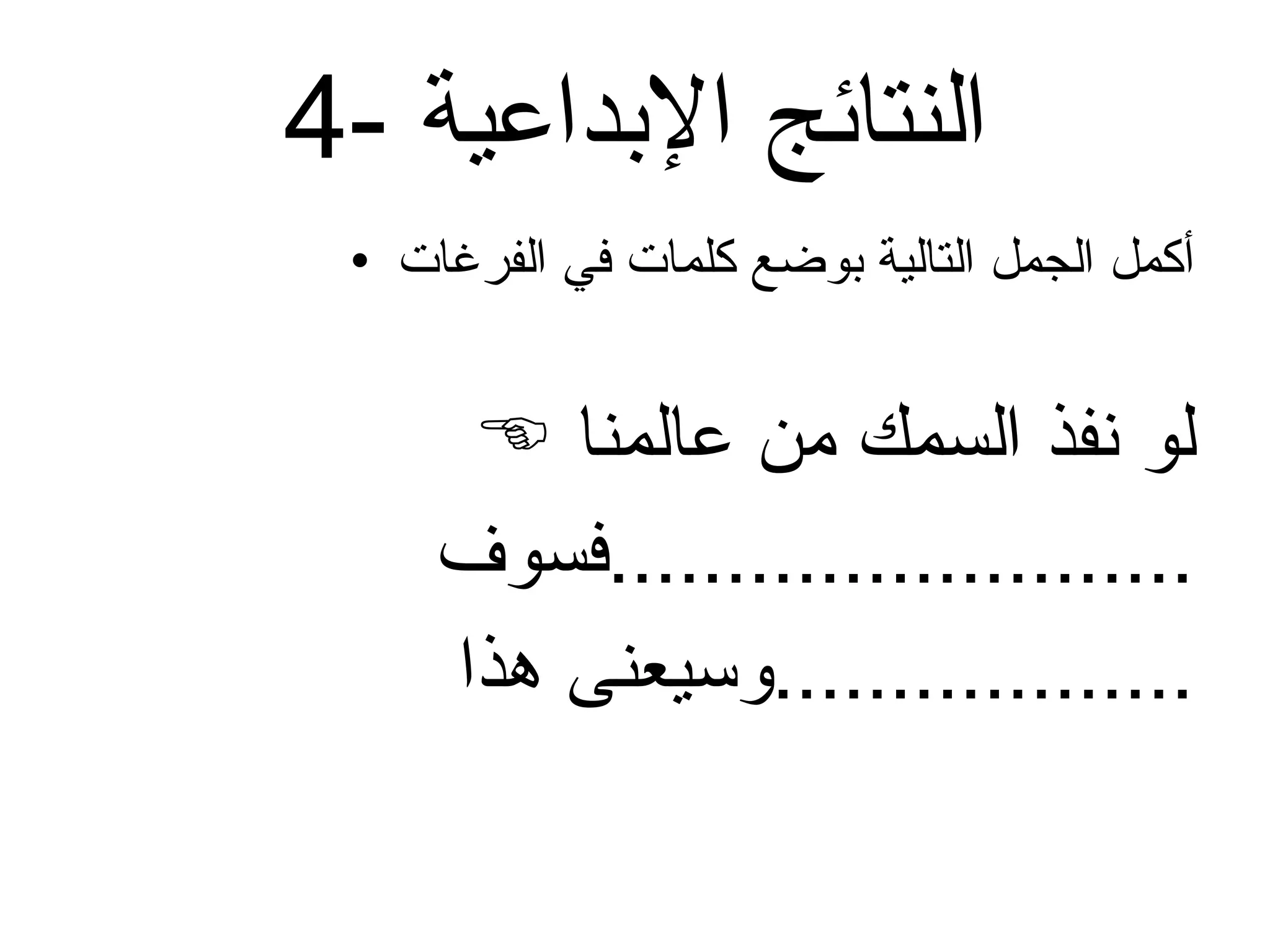 4-  النتائج الإبداعية أكمل الجمل التالية بوضع كلمات في الفرغات لو نفذ السمك من عالمنا  فسوف  ......................... وسيعنى هذا  .................. 