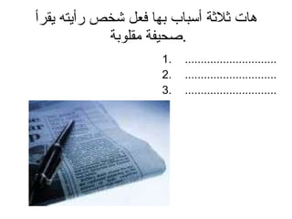 هات ثلاثة أسباب بها فعل شخص رأيته يقرأ صحيفة مقلوبة  . ............................. ............................. ............................. 